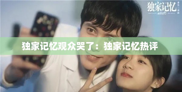 独家记忆观众哭了:独家记忆热评