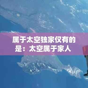 属于太空独家仅有的是:太空属于家人