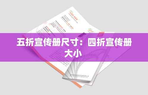 五折宣传册尺寸:四折宣传册大小