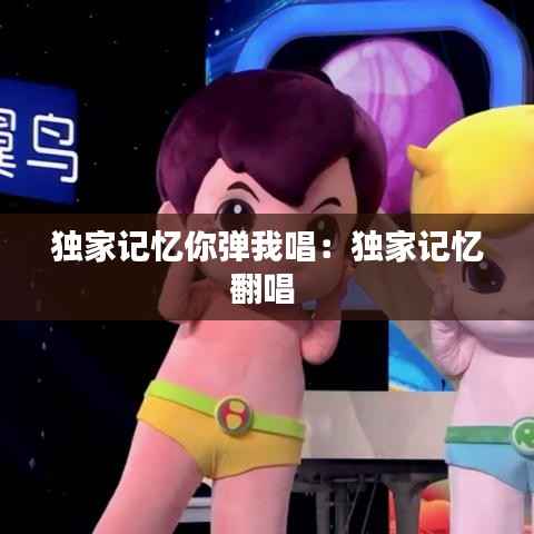 独家记忆你弹我唱:独家记忆翻唱