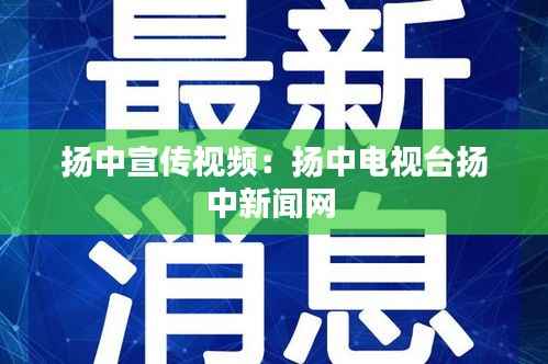 扬中宣传视频：扬中电视台扬中新闻网 