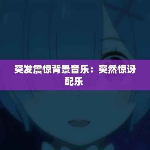 突发震惊背景音乐:突然惊讶配乐