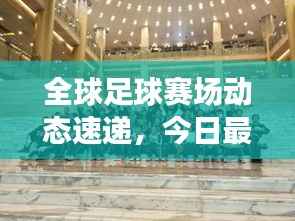全球足球赛场动态速递,今日最新清单全掌握