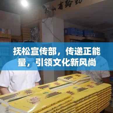 抚松宣传部,传递正能量,引领文化新风尚