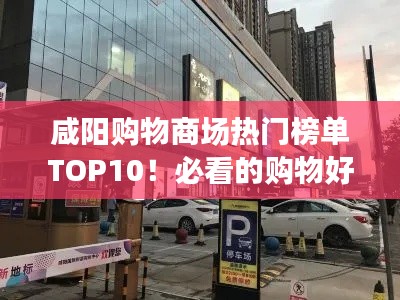 咸阳购物商场热门榜单TOP10!必看的购物好去处