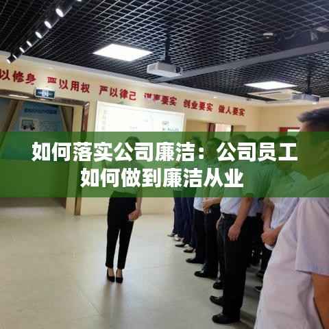 如何落实公司廉洁:公司员工如何做到廉洁从业