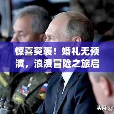 惊喜突袭!婚礼无预演,浪漫冒险之旅启幕