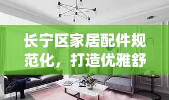 长宁区家居配件规范化,打造优雅舒适居住体验