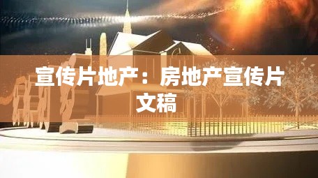 宣传片地产:房地产宣传片文稿