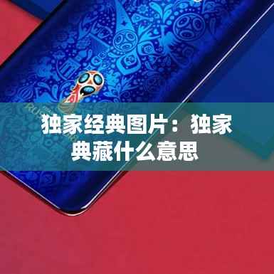 独家经典图片:独家典藏什么意思