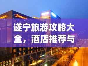 遂宁旅游攻略大全,酒店推荐与最新指南