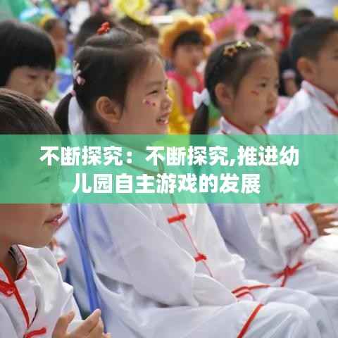 不断探究:不断探究,推进幼儿园自主游戏的发展