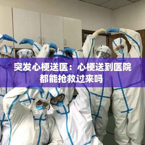 突发心梗送医:心梗送到医院都能抢救过来吗
