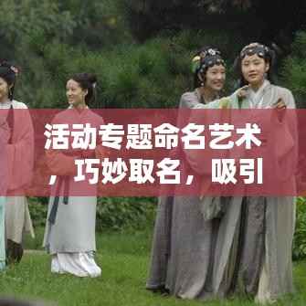 活动专题命名艺术,巧妙取名,吸引参与者目光