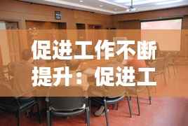 促进工作不断提升:促进工作更进一步