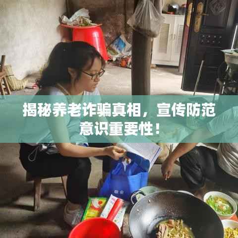 揭秘养老诈骗真相,宣传防范意识重要性!
