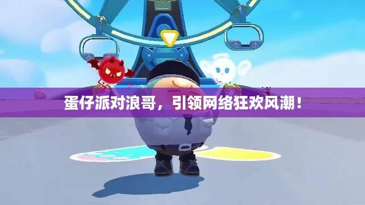 蛋仔派对浪哥,引领网络狂欢风潮!