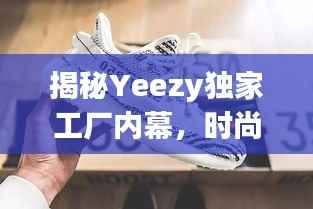 揭秘Yeezy独家工厂内幕,时尚巨头背后的神秘力量探索