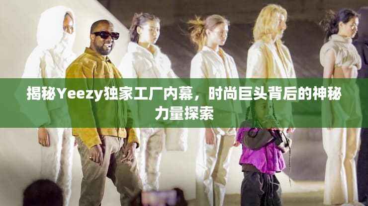 揭秘Yeezy独家工厂内幕,时尚巨头背后的神秘力量探索