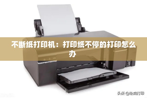不断纸打印机:打印纸不停的打印怎么办