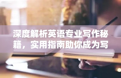 深度解析英语专业写作秘籍,实用指南助你成为写作高手