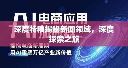 深度特稿揭秘新闻领域,深度探索之旅