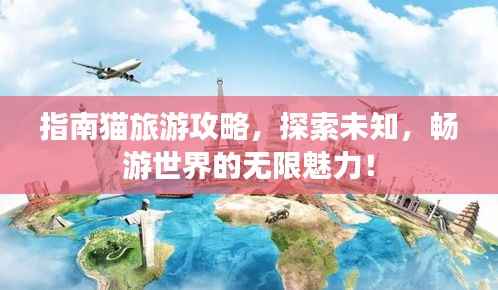 指南猫旅游攻略,探索未知,畅游世界的无限魅力!