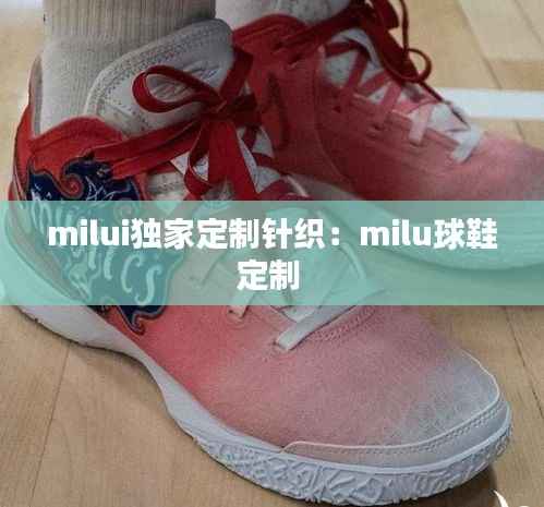 milui独家定制针织:milu球鞋定制