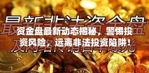 资金盘最新动态揭秘,警惕投资风险,远离非法投资陷阱!
