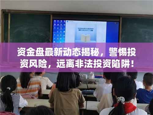 资金盘最新动态揭秘,警惕投资风险,远离非法投资陷阱!