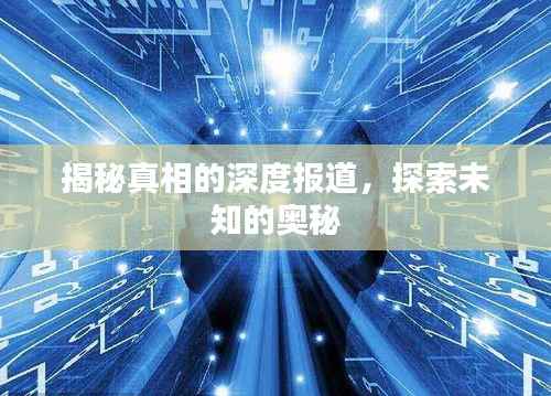 揭秘真相的深度报道,探索未知的奥秘