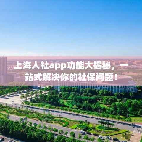 上海人社app功能大揭秘,一站式解决你的社保问题!