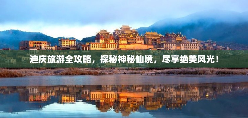 迪庆旅游全攻略,探秘神秘仙境,尽享绝美风光!