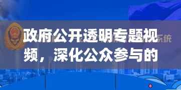 政府公开透明专题视频,深化公众参与的新途径