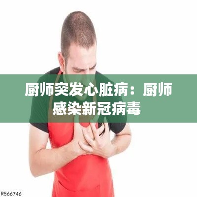 厨师突发心脏病:厨师感染新冠病毒