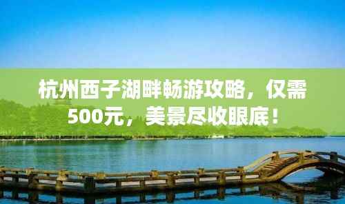 杭州西子湖畔畅游攻略,仅需500元,美景尽收眼底!