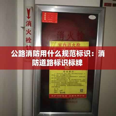 公路消防用什么规范标识:消防道路标识标牌