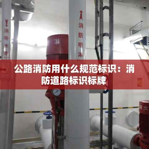公路消防用什么规范标识:消防道路标识标牌