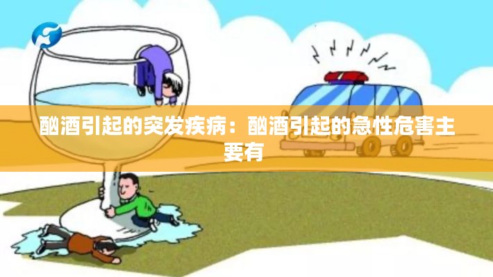 酗酒引起的突发疾病:酗酒引起的急性危害主要有