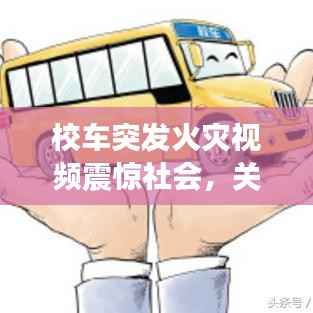 校车突发火灾视频震惊社会，关注校园安全刻不容缓！