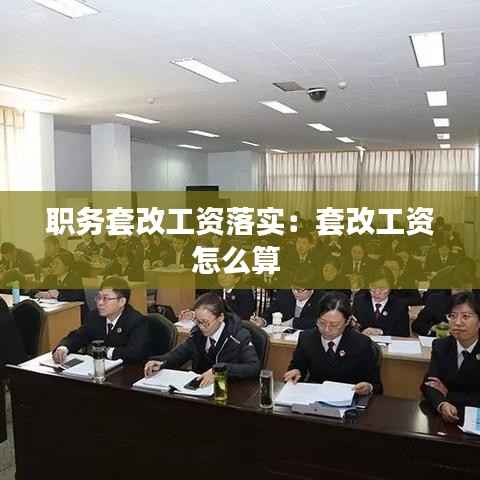 职务套改工资落实：套改工资怎么算 