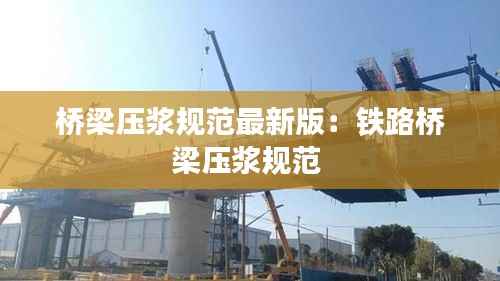 桥梁压浆规范最新版：铁路桥梁压浆规范 