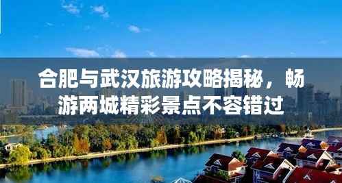 合肥与武汉旅游攻略揭秘,畅游两城精彩景点不容错过
