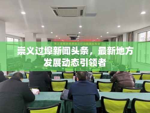崇义过埠新闻头条,最新地方发展动态引领者