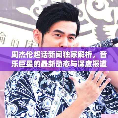 周杰伦超话新闻独家解析,音乐巨星的最新动态与深度报道