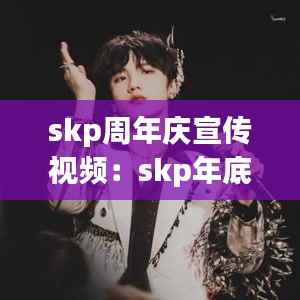 skp周年庆宣传视频:skp年底活动