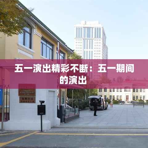 五一演出精彩不断:五一期间的演出