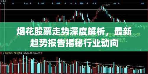 烟花股票走势深度解析,最新趋势报告揭秘行业动向