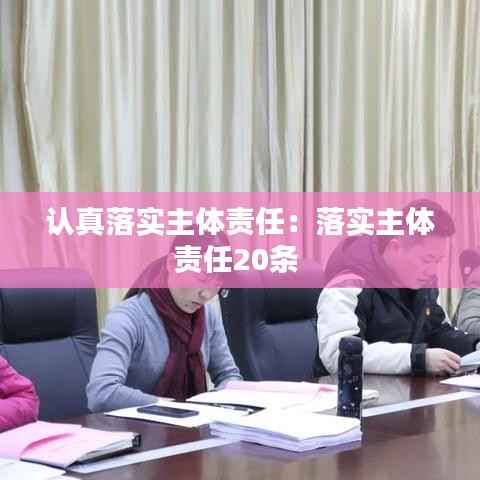 认真落实主体责任:落实主体责任20条