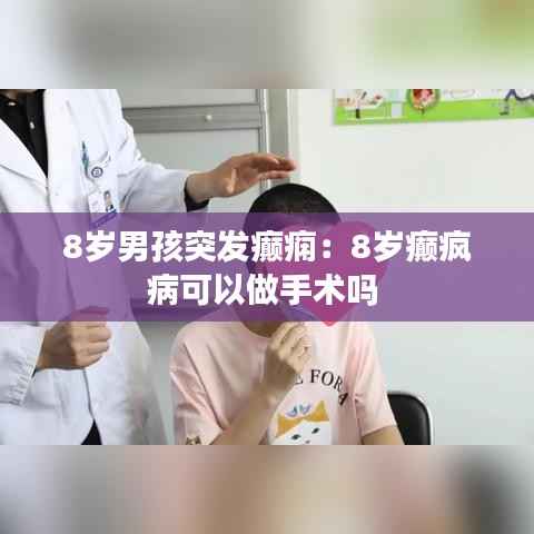 8岁男孩突发癫痫：8岁癫疯病可以做手术吗 